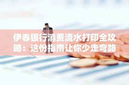 伊春银行消费流水打印全攻略:这份指南让你少走弯路 伊春银行消费流水打印全攻略:这份指南让你少走弯路