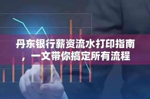 丹东银行薪资流水打印指南,一文带你搞定所有流程 丹东银行薪资流水打印指南,一文带你搞定所有流程